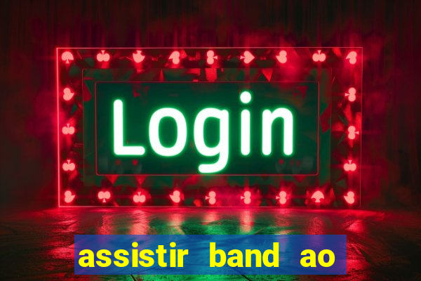 assistir band ao vivo gratis